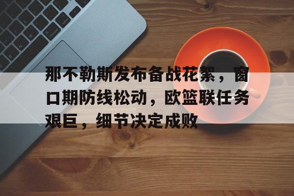 电竞直播-那不勒斯发布备战花絮，窗口期防线松动，欧篮联任务艰巨，细节决定成败-电竞直播